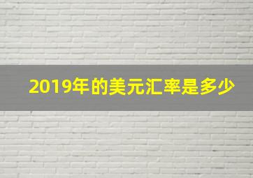 2019年的美元汇率是多少