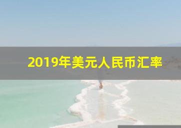 2019年美元人民币汇率