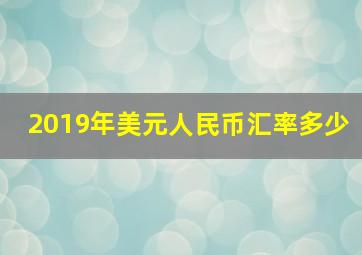 2019年美元人民币汇率多少