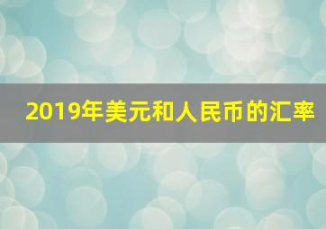 2019年美元和人民币的汇率