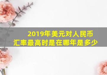 2019年美元对人民币汇率最高时是在哪年是多少