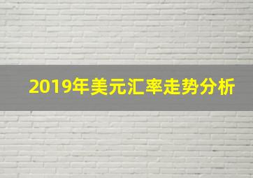 2019年美元汇率走势分析