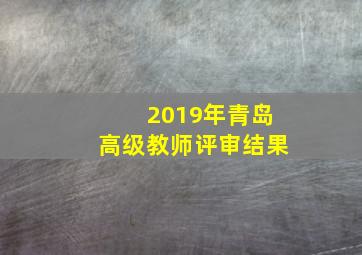 2019年青岛高级教师评审结果