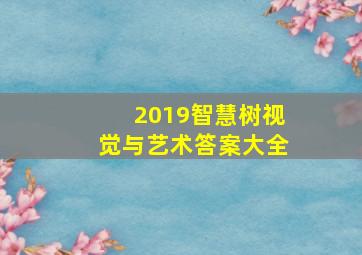 2019智慧树视觉与艺术答案大全