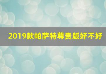 2019款帕萨特尊贵版好不好