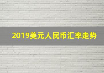 2019美元人民币汇率走势