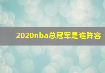 2020nba总冠军是谁阵容