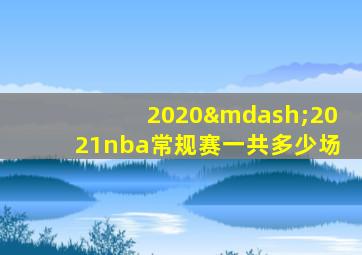 2020—2021nba常规赛一共多少场