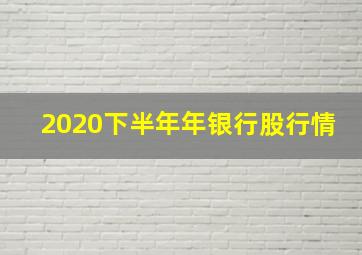 2020下半年年银行股行情