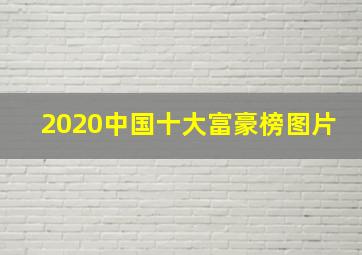 2020中国十大富豪榜图片