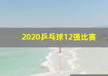 2020乒乓球12强比赛