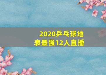 2020乒乓球地表最强12人直播