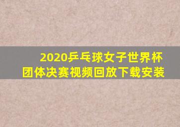 2020乒乓球女子世界杯团体决赛视频回放下载安装