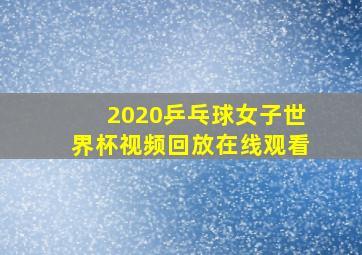 2020乒乓球女子世界杯视频回放在线观看