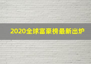 2020全球富豪榜最新出炉