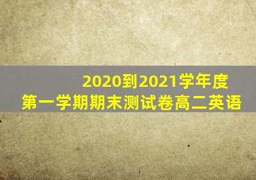 2020到2021学年度第一学期期末测试卷高二英语