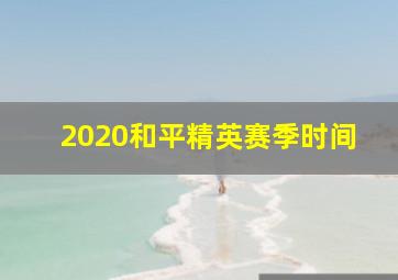 2020和平精英赛季时间