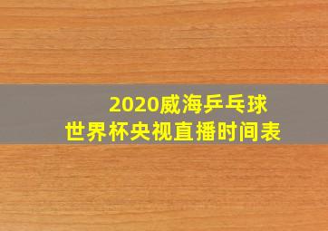 2020威海乒乓球世界杯央视直播时间表