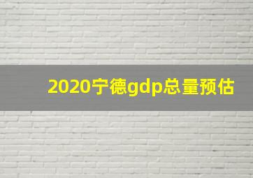 2020宁德gdp总量预估