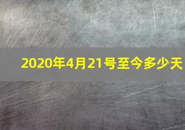 2020年4月21号至今多少天