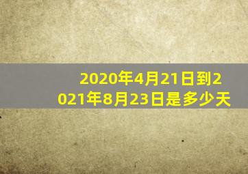 2020年4月21日到2021年8月23日是多少天