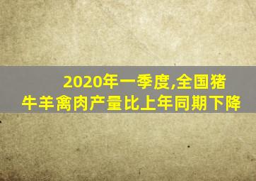 2020年一季度,全国猪牛羊禽肉产量比上年同期下降