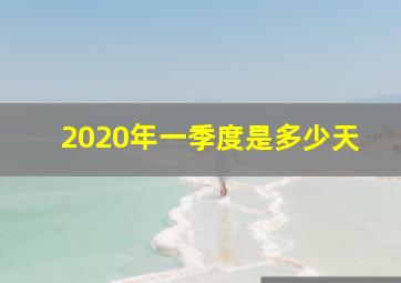 2020年一季度是多少天