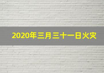 2020年三月三十一日火灾