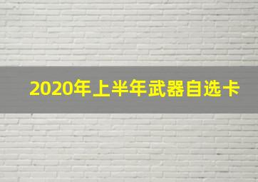 2020年上半年武器自选卡