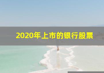 2020年上市的银行股票