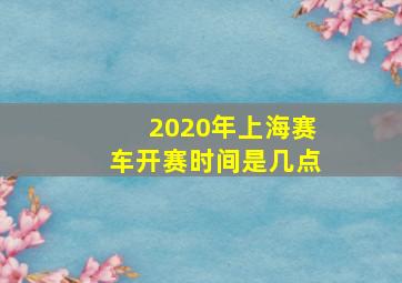 2020年上海赛车开赛时间是几点