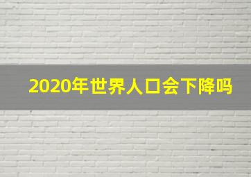 2020年世界人口会下降吗