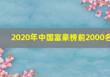 2020年中国富豪榜前2000名