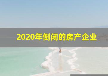 2020年倒闭的房产企业