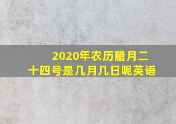 2020年农历腊月二十四号是几月几日呢英语