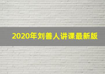 2020年刘善人讲课最新版