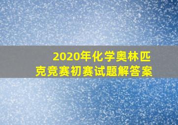 2020年化学奥林匹克竞赛初赛试题解答案