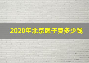 2020年北京牌子卖多少钱