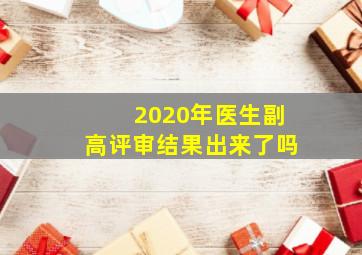 2020年医生副高评审结果出来了吗