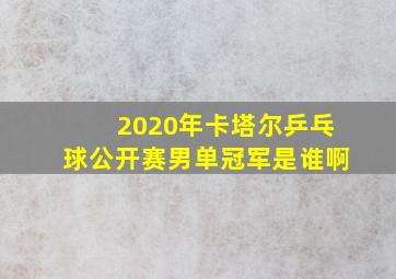 2020年卡塔尔乒乓球公开赛男单冠军是谁啊