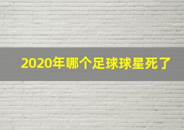 2020年哪个足球球星死了