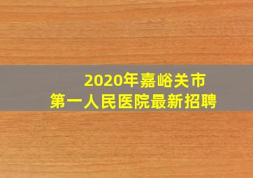 2020年嘉峪关市第一人民医院最新招聘