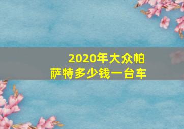 2020年大众帕萨特多少钱一台车