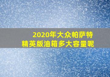 2020年大众帕萨特精英版油箱多大容量呢