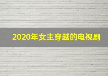 2020年女主穿越的电视剧