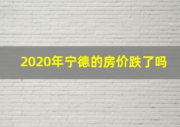 2020年宁德的房价跌了吗