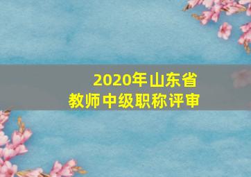 2020年山东省教师中级职称评审