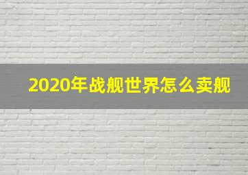 2020年战舰世界怎么卖舰