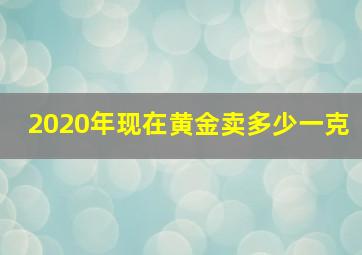 2020年现在黄金卖多少一克