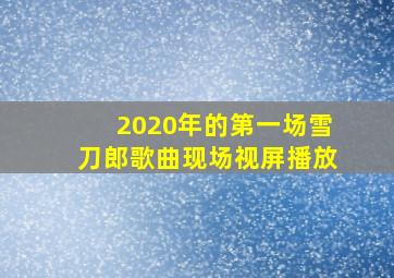 2020年的第一场雪刀郎歌曲现场视屏播放